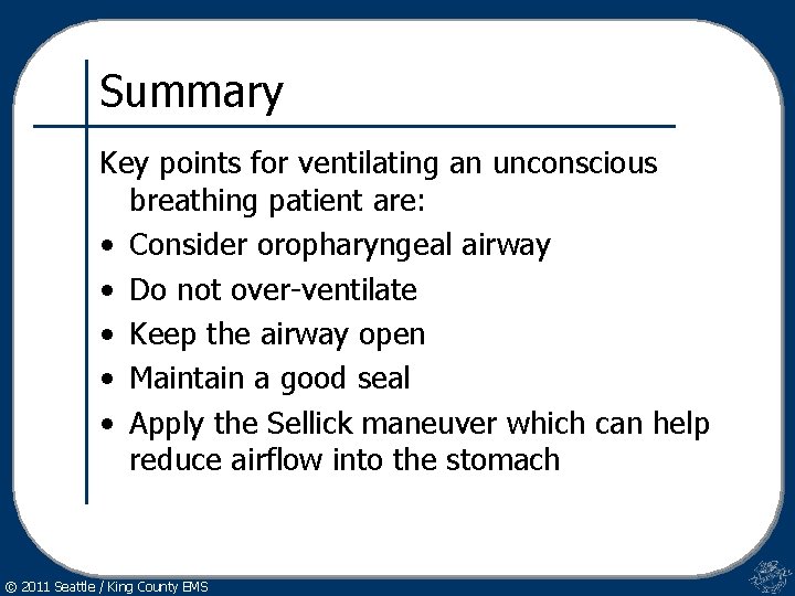 Summary Key points for ventilating an unconscious breathing patient are: • Consider oropharyngeal airway