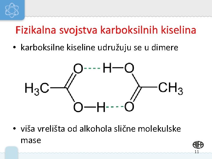 Fizikalna svojstva karboksilnih kiselina • karboksilne kiseline udružuju se u dimere • viša vrelišta Fizikalna svojstva karboksilnih kiselina • karboksilne kiseline udružuju se u dimere • viša vrelišta