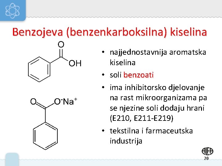 Benzojeva (benzenkarboksilna) kiselina • najjednostavnija aromatska kiselina • soli benzoati • ima inhibitorsko djelovanje Benzojeva (benzenkarboksilna) kiselina • najjednostavnija aromatska kiselina • soli benzoati • ima inhibitorsko djelovanje