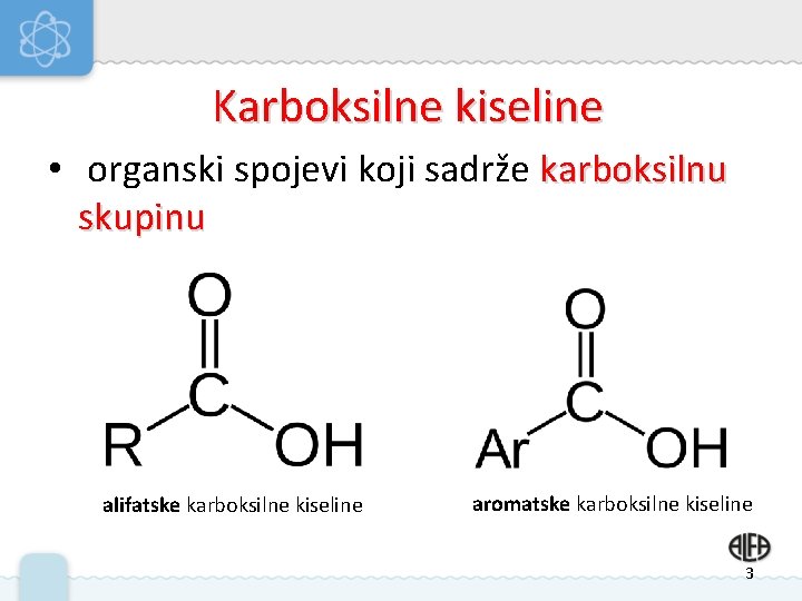 Karboksilne kiseline • organski spojevi koji sadrže karboksilnu skupinu alifatske karboksilne kiseline aromatske karboksilne Karboksilne kiseline • organski spojevi koji sadrže karboksilnu skupinu alifatske karboksilne kiseline aromatske karboksilne