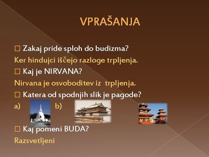 VPRAŠANJA � Zakaj pride sploh do budizma? Ker hindujci iščejo razloge trpljenja. � Kaj