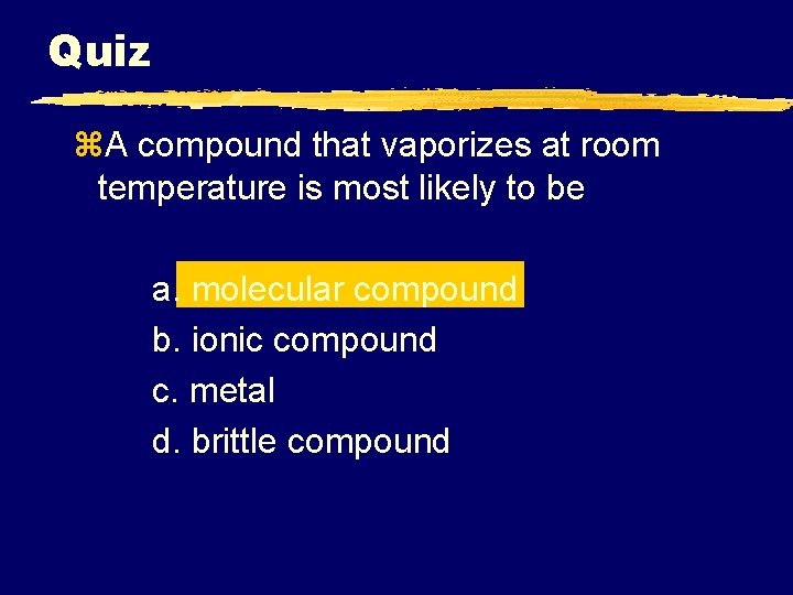 Quiz z. A compound that vaporizes at room temperature is most likely to be