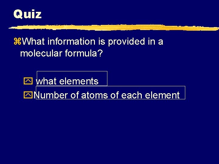 Quiz z. What information is provided in a molecular formula? y what elements y.
