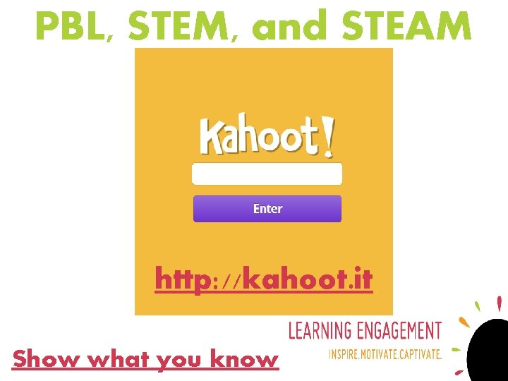 PBL, STEM, and STEAM http: //kahoot. it Show what you know 