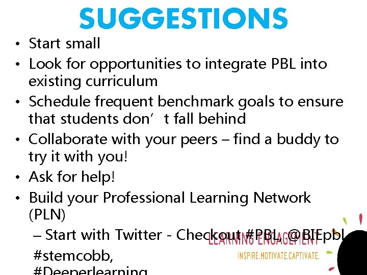 SUGGESTIONS • Start small • Look for opportunities to integrate PBL into existing curriculum