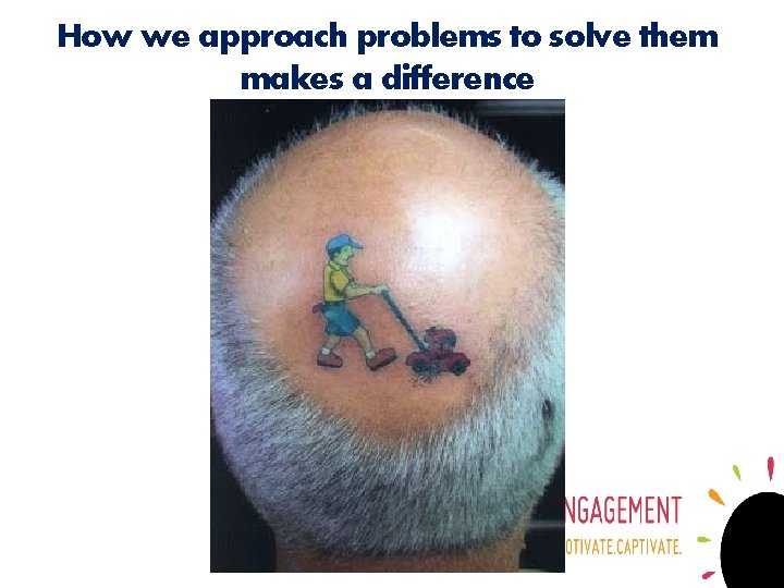 How we approach problems to solve them makes a difference 
