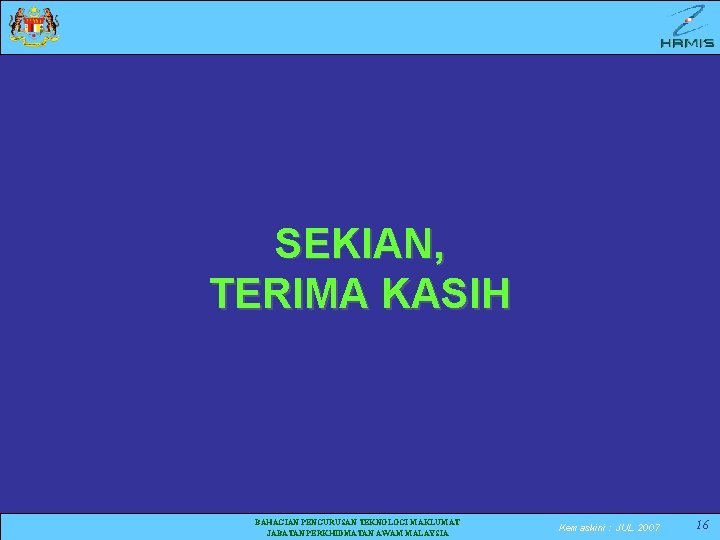 SEKIAN, TERIMA KASIH BAHAGIAN PENGURUSAN TEKNOLOGI MAKLUMAT JABATAN PERKHIDMATAN AWAM MALAYSIA Kemaskini : JUL