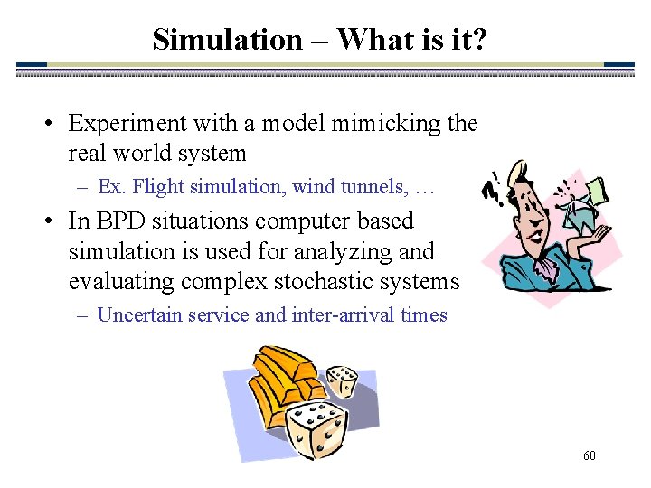 Simulation – What is it? • Experiment with a model mimicking the real world