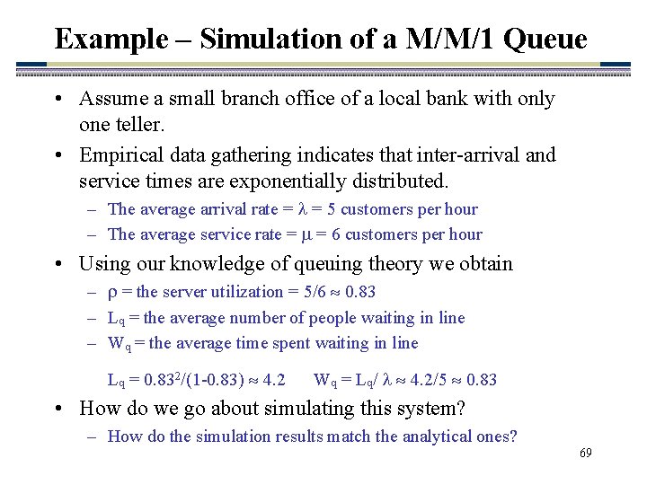 Example – Simulation of a M/M/1 Queue • Assume a small branch office of