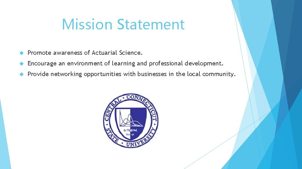 Mission Statement Promote awareness of Actuarial Science. Encourage an environment of learning and professional