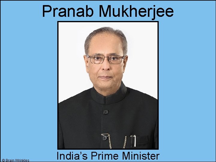 Pranab Mukherjee © Brain Wrinkles India’s Prime Minister 