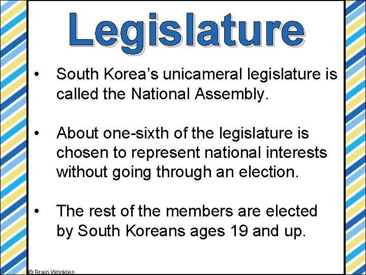 Legislature • South Korea’s unicameral legislature is called the National Assembly. • About one-sixth