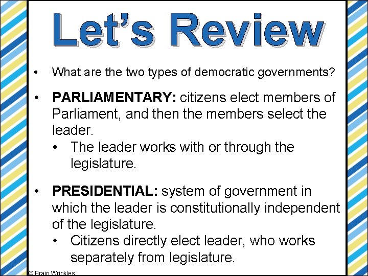 Let’s Review • What are the two types of democratic governments? • PARLIAMENTARY: citizens