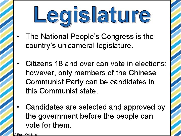 Legislature • The National People’s Congress is the country’s unicameral legislature. • Citizens 18