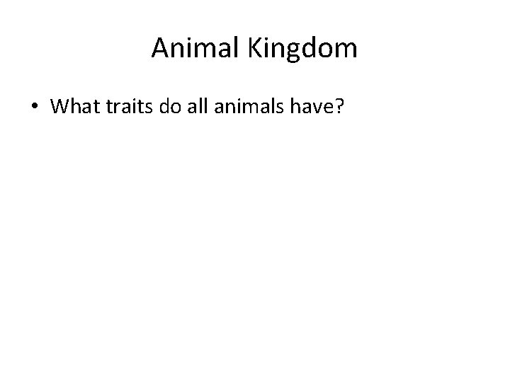 Animal Kingdom • What traits do all animals have? 