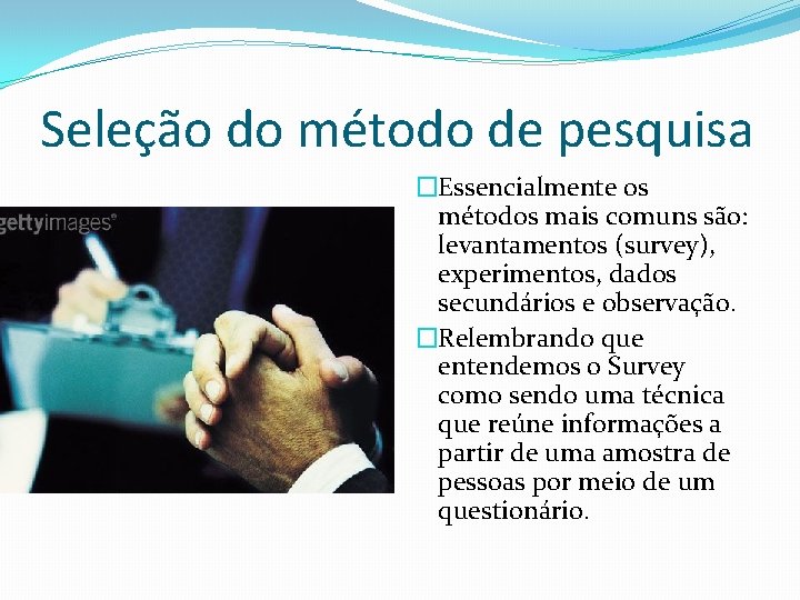 Seleção do método de pesquisa �Essencialmente os métodos mais comuns são: levantamentos (survey), experimentos,