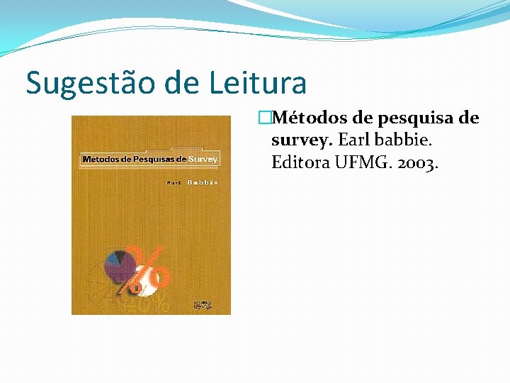 Sugestão de Leitura �Métodos de pesquisa de survey. Earl babbie. Editora UFMG. 2003. 