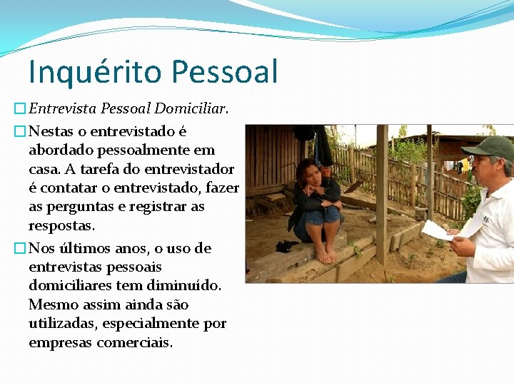 Inquérito Pessoal �Entrevista Pessoal Domiciliar. �Nestas o entrevistado é abordado pessoalmente em casa. A