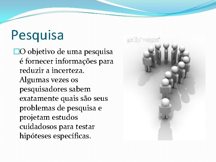 Pesquisa �O objetivo de uma pesquisa é fornecer informações para reduzir a incerteza. Algumas