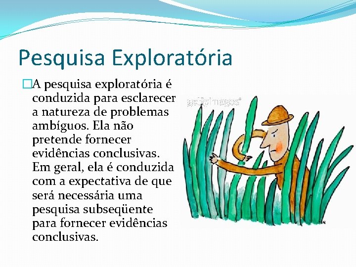 Pesquisa Exploratória �A pesquisa exploratória é conduzida para esclarecer a natureza de problemas ambíguos.