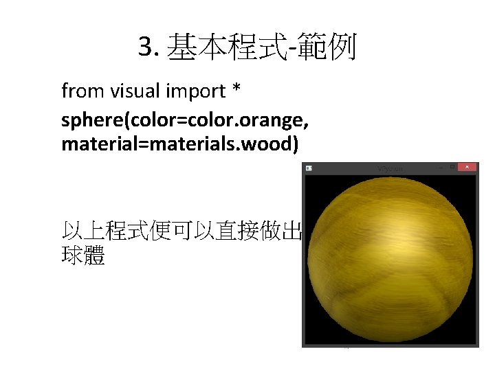 3. 基本程式-範例 from visual import * sphere(color=color. orange, material=materials. wood) 以上程式便可以直接做出如右圖的3 D 球體 