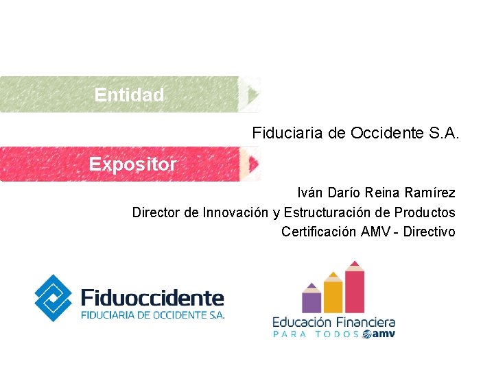 Entidad Fiduciaria de Occidente S. A. Expositor Iván Darío Reina Ramírez Director de Innovación