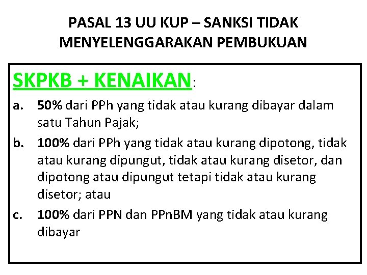 PASAL 13 UU KUP – SANKSI TIDAK MENYELENGGARAKAN PEMBUKUAN SKPKB + KENAIKAN: a. 50%