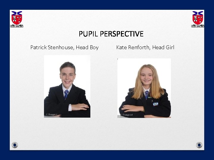 PUPIL PERSPECTIVE Patrick Stenhouse, Head Boy Kate Renforth, Head Girl 