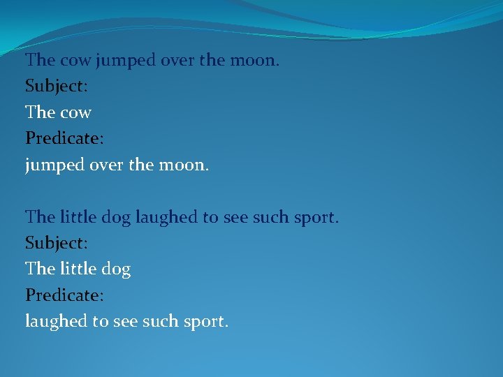 The cow jumped over the moon. Subject: The cow Predicate: jumped over the moon.