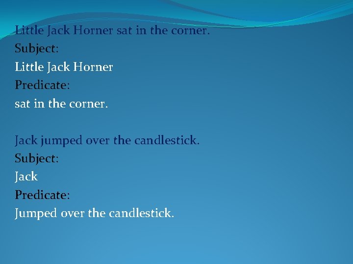 Little Jack Horner sat in the corner. Subject: Little Jack Horner Predicate: sat in