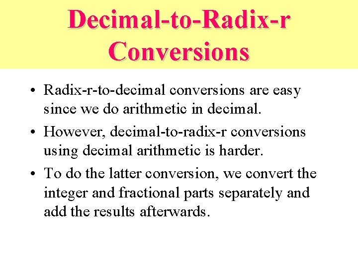 Decimal-to-Radix-r Conversions • Radix-r-to-decimal conversions are easy since we do arithmetic in decimal. •
