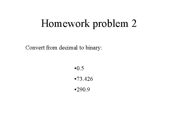 Homework problem 2 Convert from decimal to binary: • 0. 5 • 73. 426
