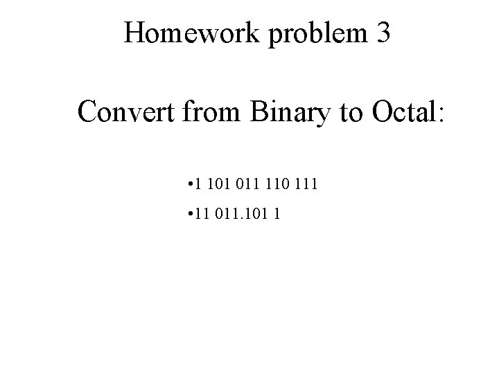 Homework problem 3 Convert from Binary to Octal: • 1 101 011 110 111