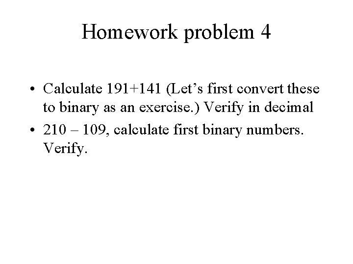 Homework problem 4 • Calculate 191+141 (Let’s first convert these to binary as an