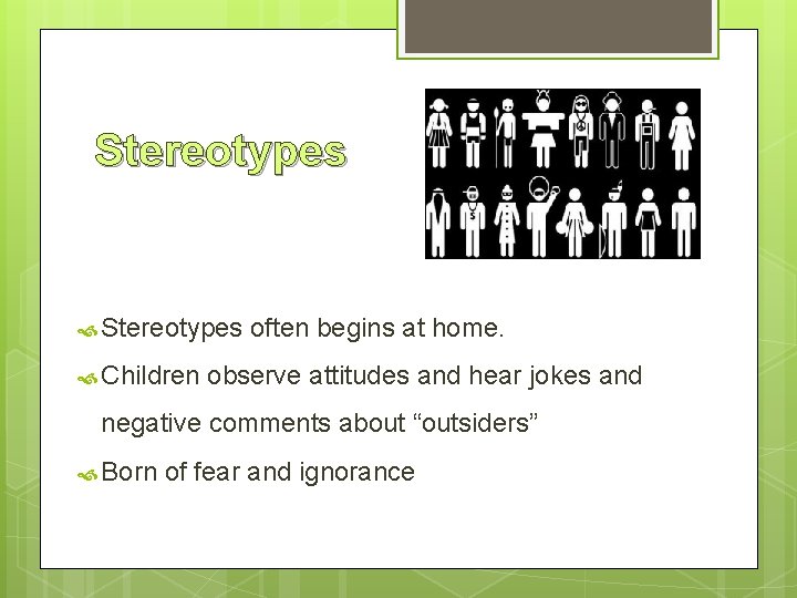 Stereotypes Children often begins at home. observe attitudes and hear jokes and negative comments