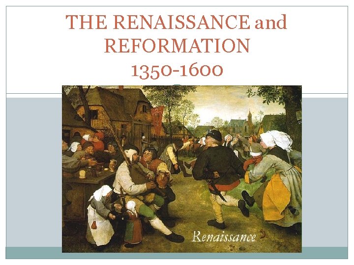 THE RENAISSANCE and REFORMATION 1350 -1600 