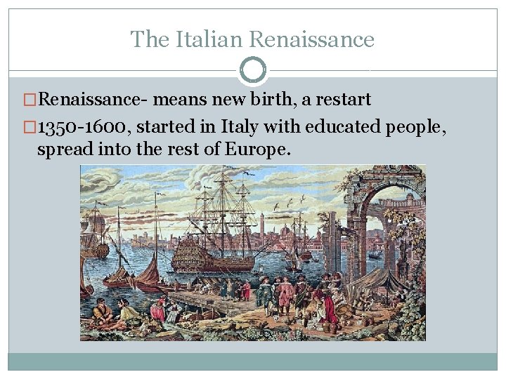 The Italian Renaissance �Renaissance- means new birth, a restart � 1350 -1600, started in