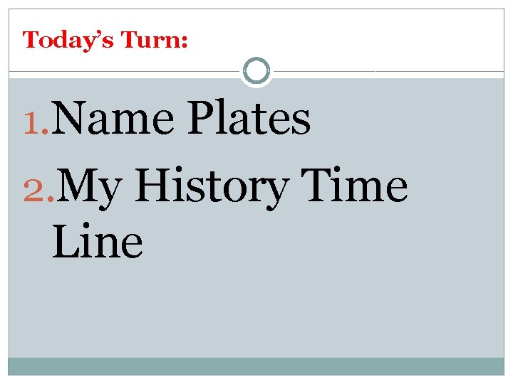 Today’s Turn: 1. Name Plates 2. My History Time Line 