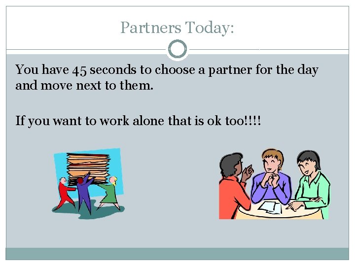 Partners Today: You have 45 seconds to choose a partner for the day and