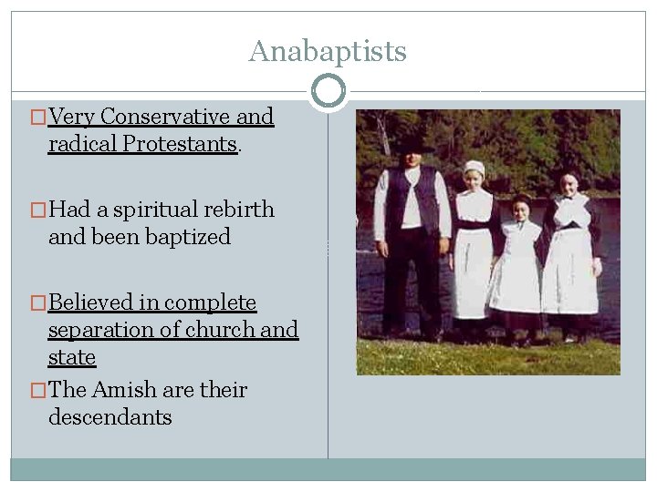 Anabaptists �Very Conservative and radical Protestants. �Had a spiritual rebirth and been baptized �Believed