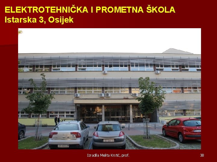 ELEKTROTEHNIČKA I PROMETNA ŠKOLA Istarska 3, Osijek Izradila Melita Krstić, prof. 38 