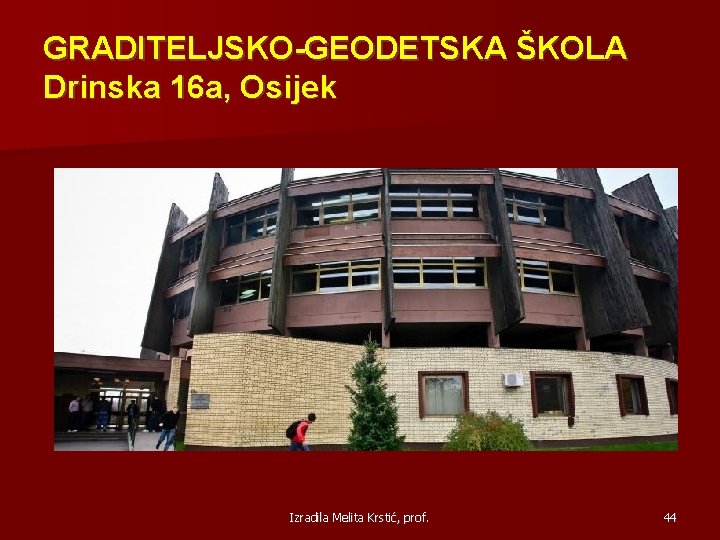 GRADITELJSKO-GEODETSKA ŠKOLA Drinska 16 a, Osijek Izradila Melita Krstić, prof. 44 