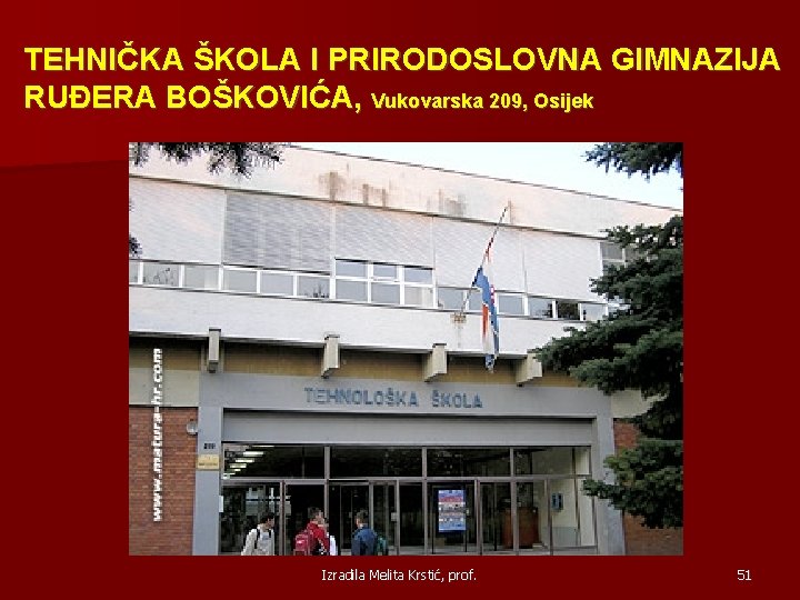 TEHNIČKA ŠKOLA I PRIRODOSLOVNA GIMNAZIJA RUĐERA BOŠKOVIĆA, Vukovarska 209, Osijek Izradila Melita Krstić, prof.