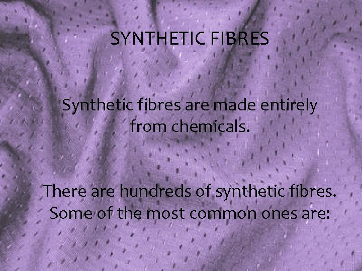 SYNTHETIC FIBRES Synthetic fibres are made entirely from chemicals. There are hundreds of synthetic