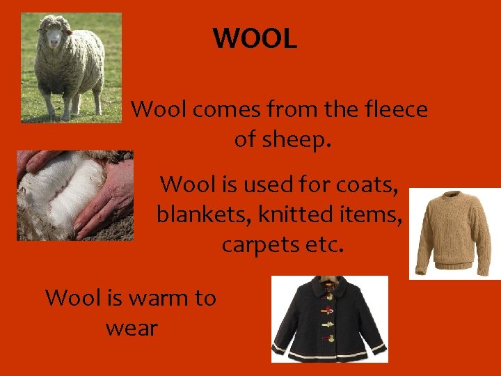 WOOL Wool comes from the fleece of sheep. Wool is used for coats, blankets,