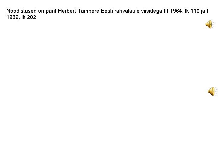 Noodistused on pärit Herbert Tampere Eesti rahvalaule viisidega III 1964, lk 110 ja I