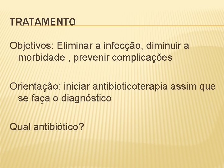 TRATAMENTO Objetivos: Eliminar a infecção, diminuir a morbidade , prevenir complicações Orientação: iniciar antibioticoterapia