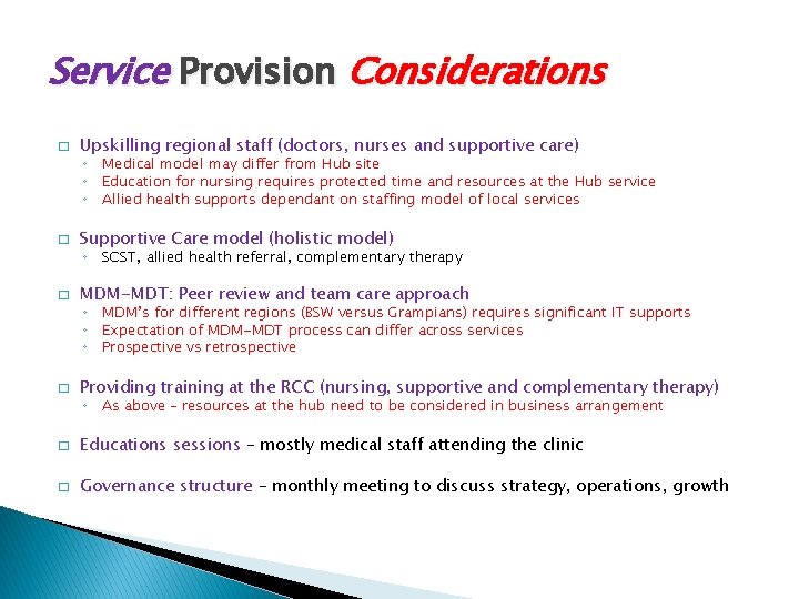 Service Provision Considerations � Upskilling regional staff (doctors, nurses and supportive care) ◦ Medical