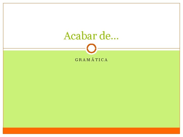 Acabar de… GRAMÁTICA 