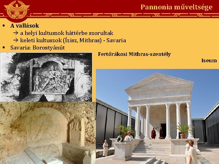 Pannonia műveltsége A vallások a helyi kultuszok háttérbe szorultak keleti kultuszok (Ízisz, Mithras) -